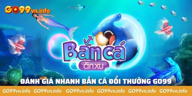 Bắn cá đổi thưởng GO99 luôn được đánh giá cao