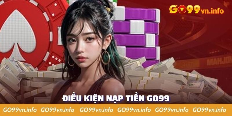 Điều kiện nạp tiền Go99 rất đơn giản